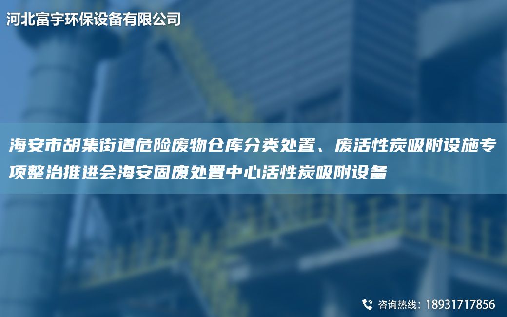 海安市胡集街道危險廢物倉庫分類(lèi)處置、廢活性炭吸附設施專(zhuān)項整治推進(jìn)會(huì )海安固廢處置中心活性炭吸附設備