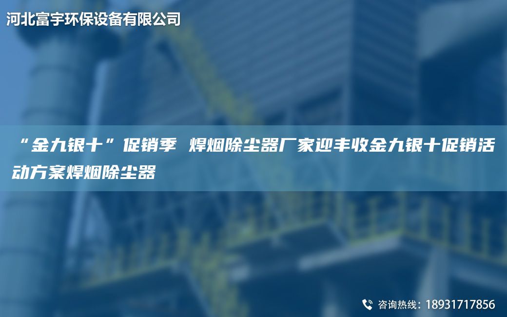 “金九銀十”促銷(xiāo)季 焊煙除塵器廠(chǎng)家迎豐收金九銀十促銷(xiāo)活動(dòng)方案焊煙除塵器