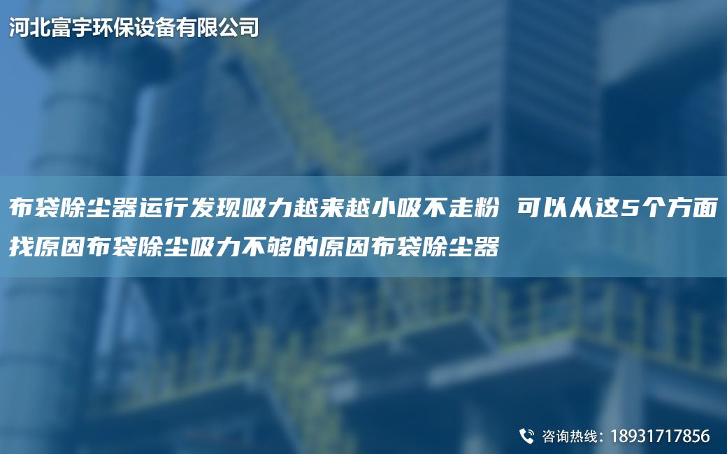 布袋除塵器運行發(fā)現吸力越來(lái)越小吸不走粉 可以從這5個(gè)方面找原因布袋除塵吸力不夠的原因布袋除塵器