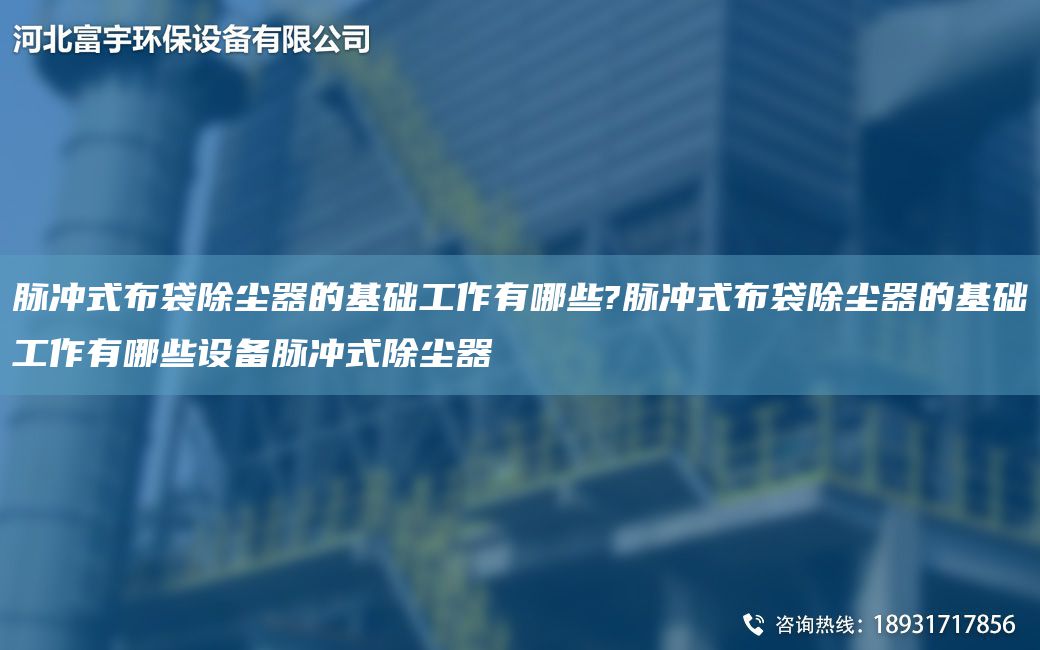 脈沖式布袋除塵器的基礎工作有哪些?脈沖式布袋除塵器的基礎工作有哪些設備脈沖式除塵器