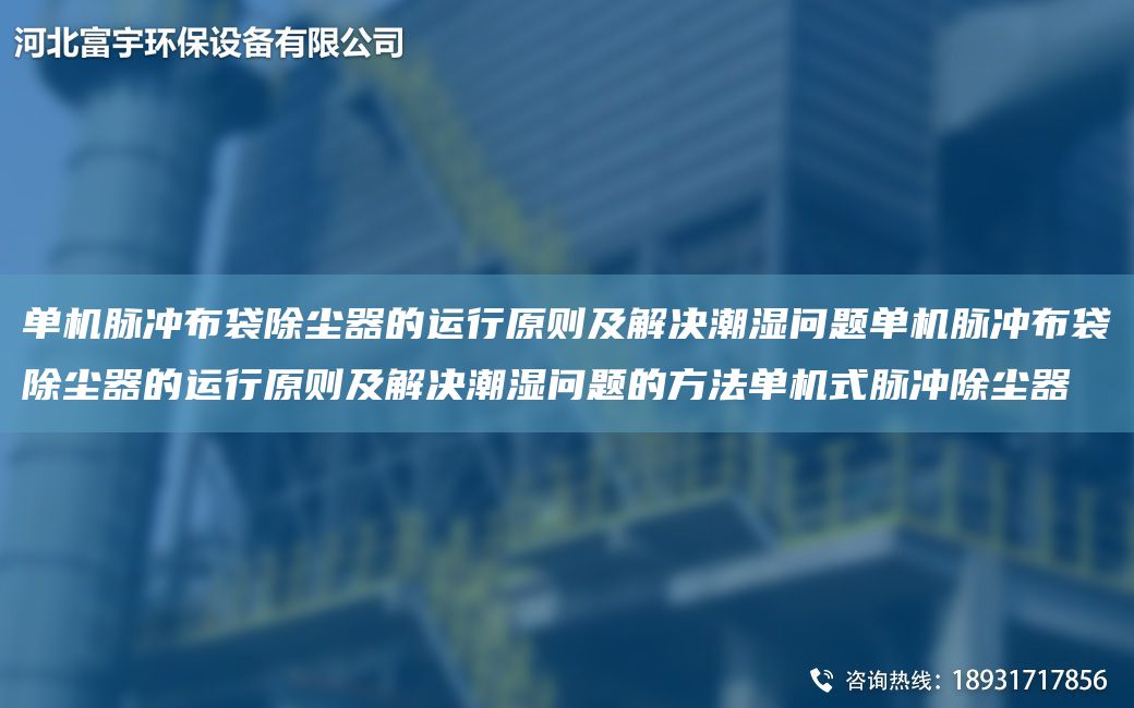 單機脈沖布袋除塵器的運行原則及解決潮濕問(wèn)題單機脈沖布袋除塵器的運行原則及解決潮濕問(wèn)題的方法單機式脈沖除塵器