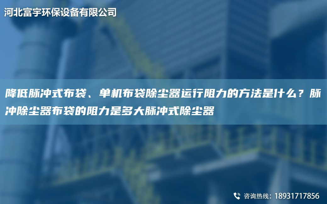 降低脈沖式布袋、單機布袋除塵器運行阻力的方法是什么？脈沖除塵器布袋的阻力是多大脈沖式除塵器