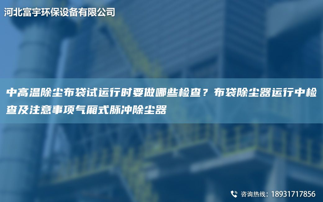 中高溫除塵布袋試運行時(shí)要做哪些檢查？布袋除塵器運行中檢查及注意事項氣廂式脈沖除塵器