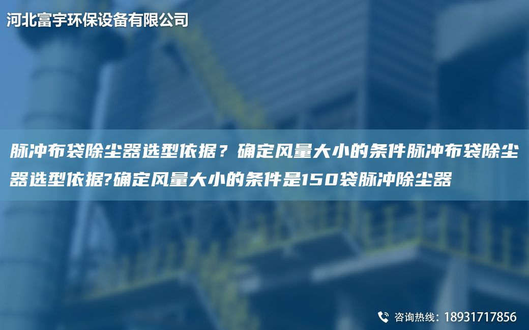 脈沖布袋除塵器選型依據？確定風(fēng)量大小的條件脈沖布袋除塵器選型依據?確定風(fēng)量大小的條件是150袋脈沖除塵器