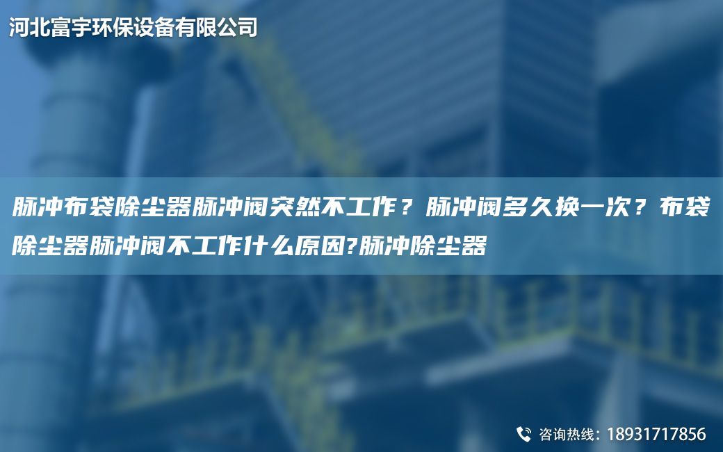 脈沖布袋除塵器脈沖閥突然不工作？脈沖閥多久換一次？布袋除塵器脈沖閥不工作什么原因?脈沖除塵器