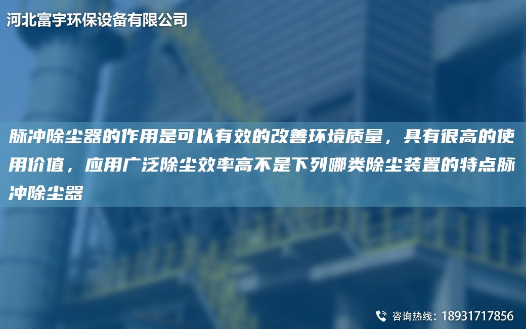 脈沖除塵器的作用是可以有效的改善環(huán)境質(zhì)量，具有很高的使用價(jià)值，應用廣泛除塵效率高不是下列哪類(lèi)除塵裝置的特點(diǎn)脈沖除塵器