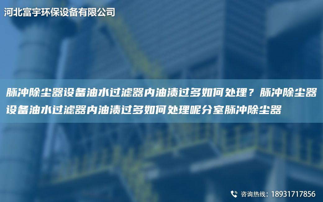 脈沖除塵器設備油水過(guò)濾器內油漬過(guò)多如何處理？脈沖除塵器設備油水過(guò)濾器內油漬過(guò)多如何處理呢分室脈沖除塵器