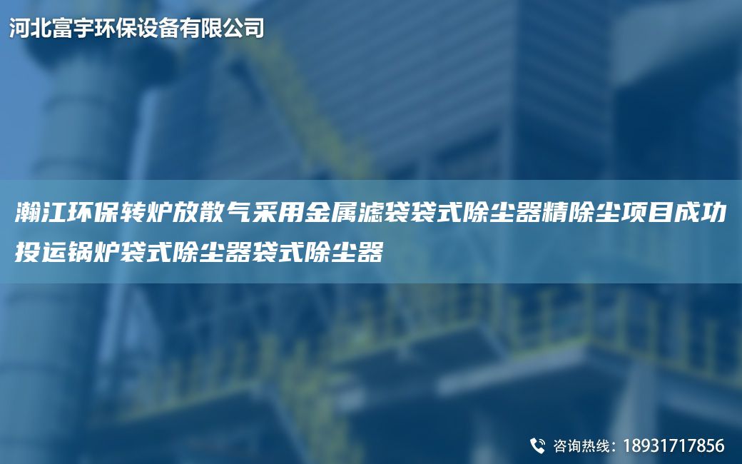 瀚江環(huán)保轉爐放散氣采用金屬濾袋袋式除塵器精除塵項目成功投運鍋爐袋式除塵器袋式除塵器