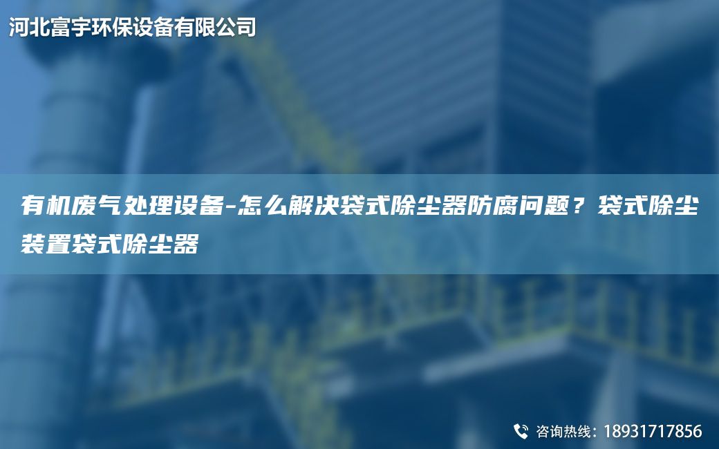 有機廢氣處理設備-怎么解決袋式除塵器防腐問(wèn)題？袋式除塵裝置袋式除塵器