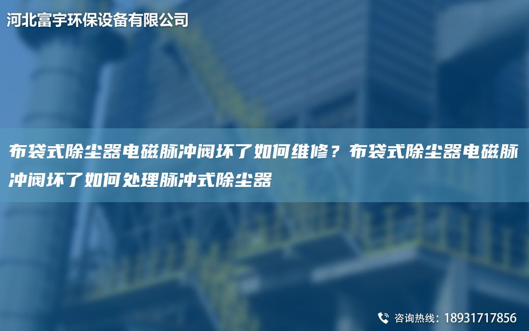 布袋式除塵器電磁脈沖閥壞了如何維修？布袋式除塵器電磁脈沖閥壞了如何處理脈沖式除塵器