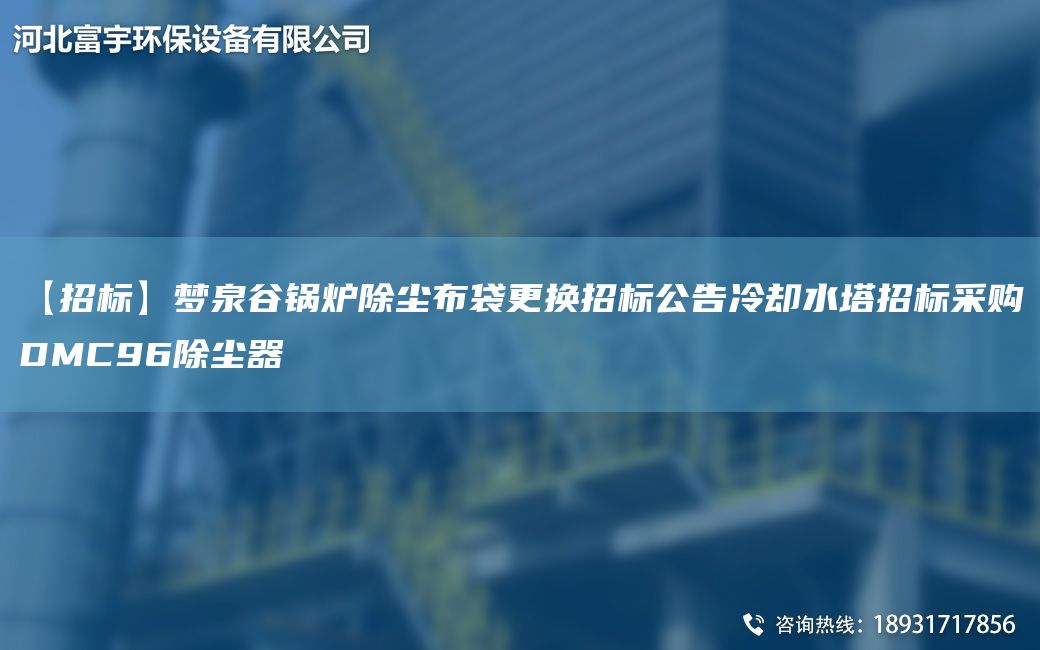 【招標】夢(mèng)泉谷鍋爐除塵布袋更換招標公告冷卻水塔招標采購DMC96除塵器