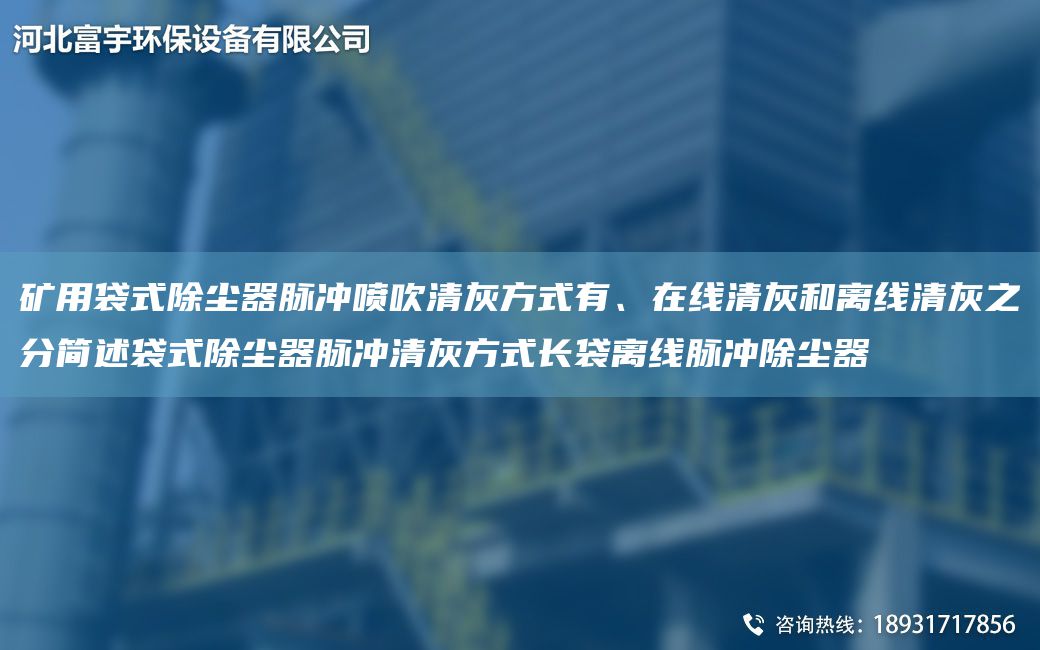 礦用袋式除塵器脈沖噴吹清灰方式有、在線(xiàn)清灰和離線(xiàn)清灰之分簡(jiǎn)述袋式除塵器脈沖清灰方式長(cháng)袋離線(xiàn)脈沖除塵器