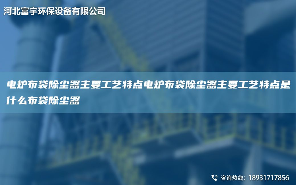 電爐布袋除塵器主要工藝特點(diǎn)電爐布袋除塵器主要工藝特點(diǎn)是什么布袋除塵器