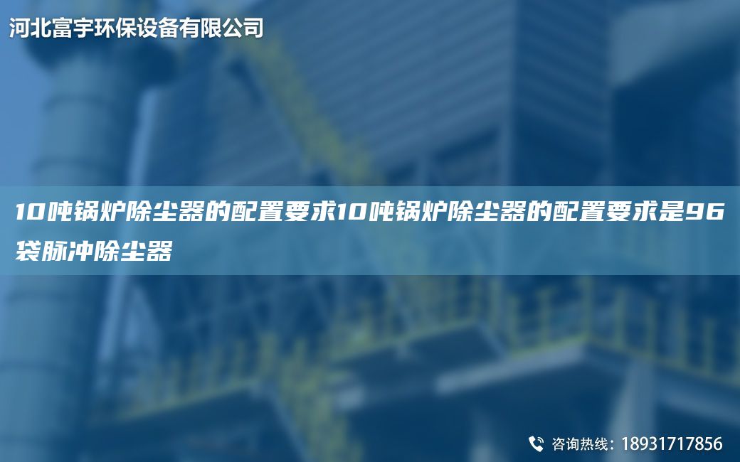 10噸鍋爐除塵器的配置要求10噸鍋爐除塵器的配置要求是96袋脈沖除塵器