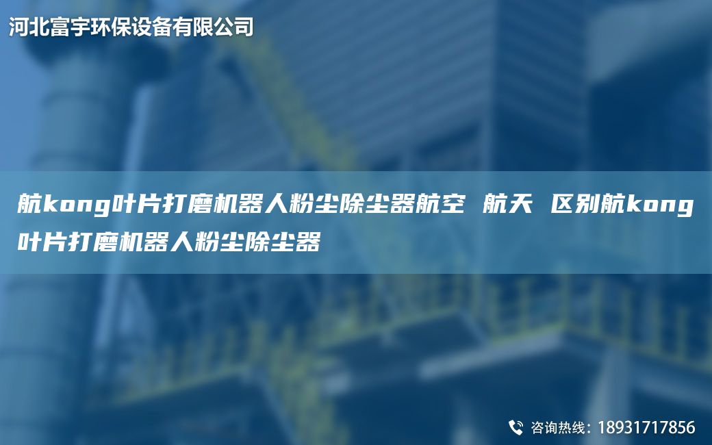 航kong葉片打磨機器人粉塵除塵器航空 航天 區別航kong葉片打磨機器人粉塵除塵器