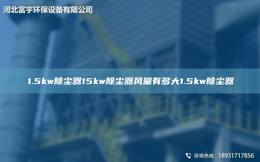 1.5kw除塵器15kw除塵器風(fēng)量有多大1.5kw除塵器