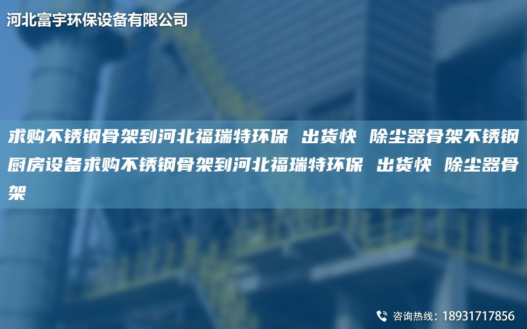 求購不銹鋼骨架到河北福瑞特環(huán)保 出貨快 除塵器骨架不銹鋼廚房設備求購不銹鋼骨架到河北福瑞特環(huán)保 出貨快 除塵器骨架