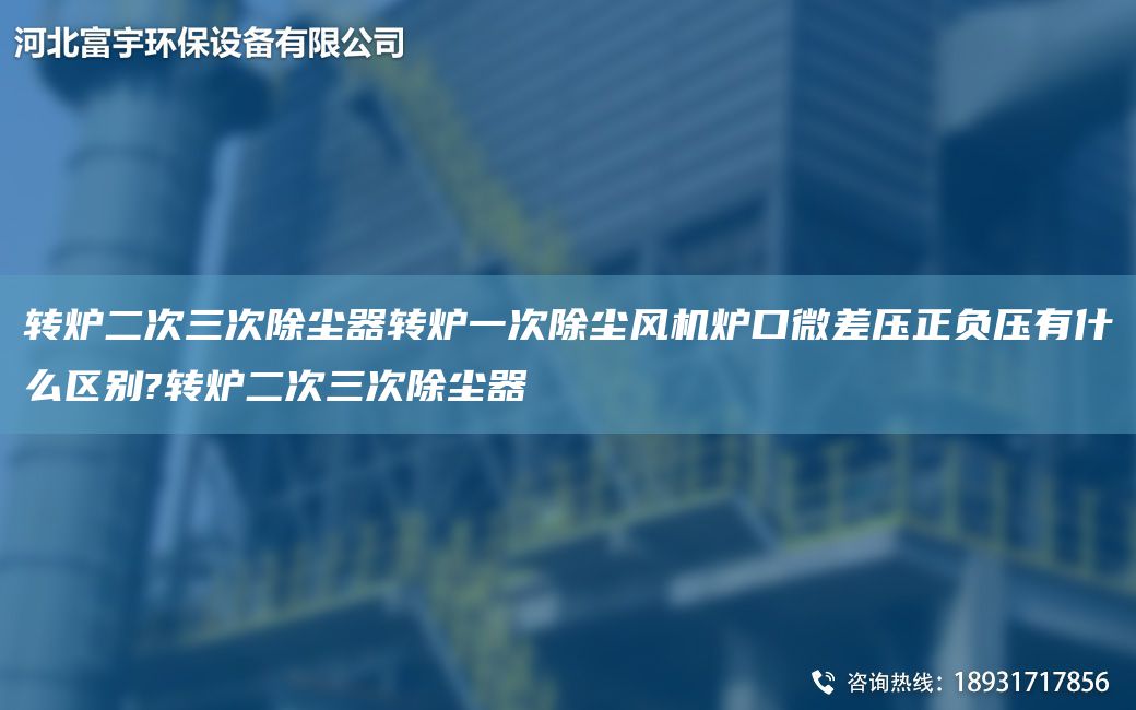 轉爐二次三次除塵器轉爐一次除塵風(fēng)機爐口微差壓正負壓有什么區別?轉爐二次三次除塵器