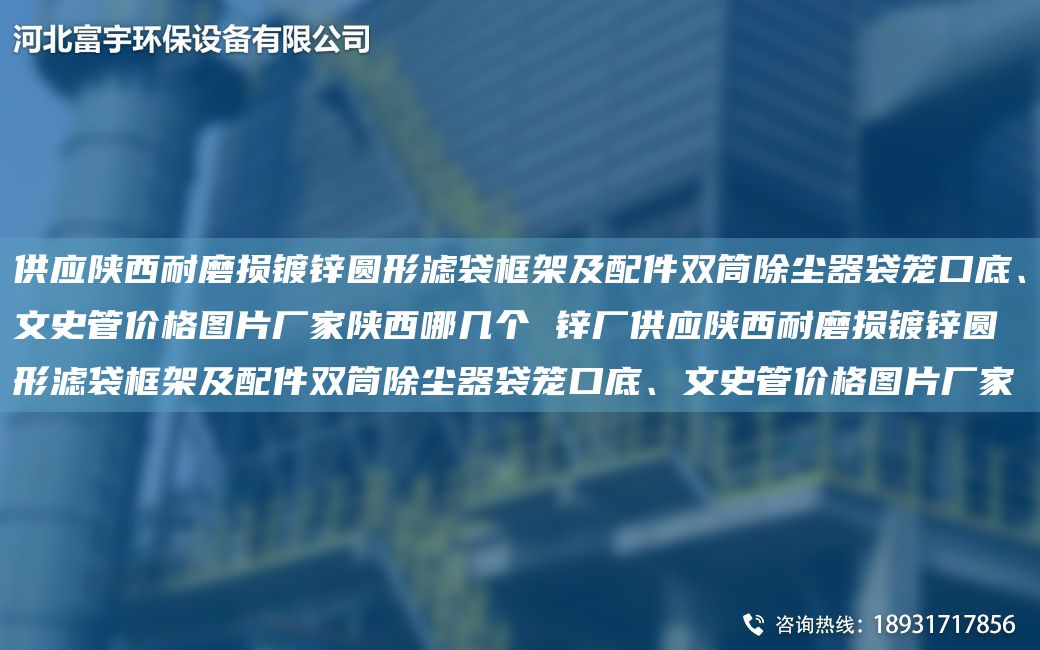 供應陜西耐磨損鍍鋅圓形濾袋框架及配件雙筒除塵器袋籠口底、文史管價(jià)格圖片廠(chǎng)家陜西哪幾個(gè) 鋅廠(chǎng)供應陜西耐磨損鍍鋅圓形濾袋框架及配件雙筒除塵器袋籠口底、文史管價(jià)格圖片廠(chǎng)家