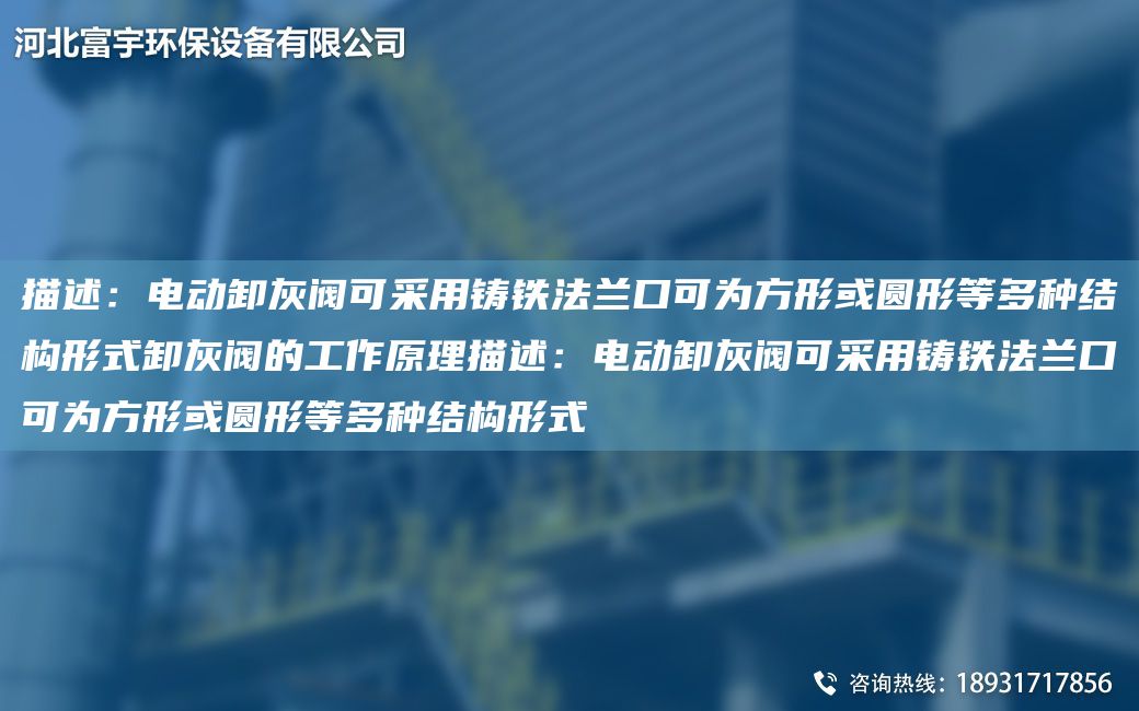 描述：電動(dòng)卸灰閥可采用鑄鐵法蘭口可為方形或圓形等多種結構形式卸灰閥的工作原理描述：電動(dòng)卸灰閥可采用鑄鐵法蘭口可為方形或圓形等多種結構形式