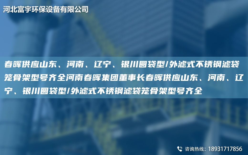 富宇供應山東、河南、遼寧、銀川圓袋型/外濾式不銹鋼濾袋籠骨架型號齊全河南富宇集團董事長(cháng)富宇供應山東、河南、遼寧、銀川圓袋型/外濾式不銹鋼濾袋籠骨架型號齊全