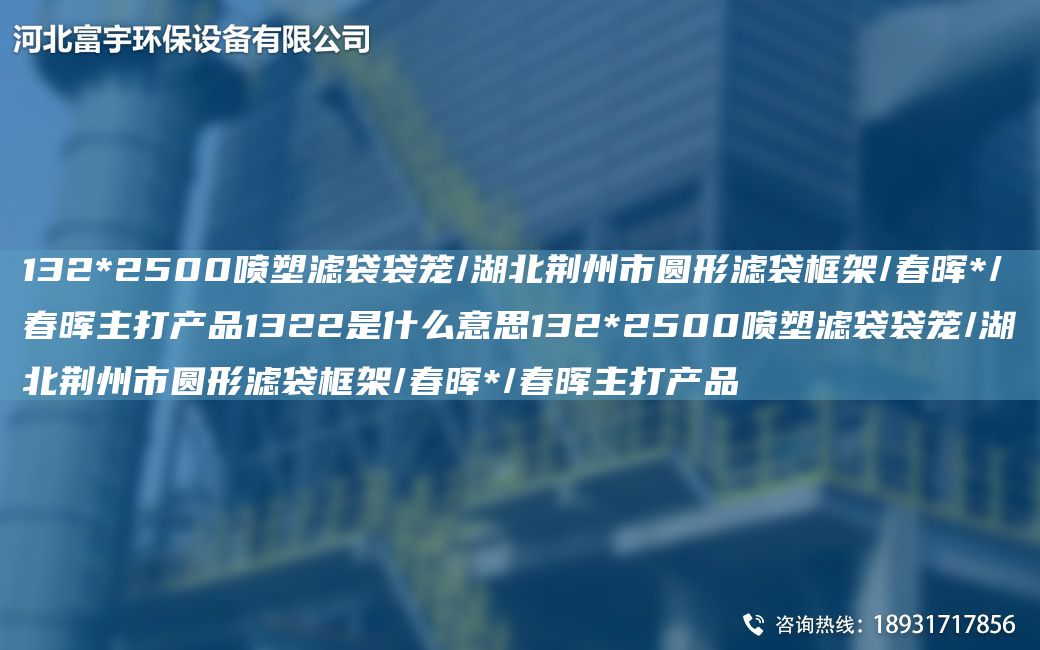 132*2500噴塑濾袋袋籠/湖北荊州市圓形濾袋框架/富宇*/富宇主打產(chǎn)品1322是什么意思132*2500噴塑濾袋袋籠/湖北荊州市圓形濾袋框架/富宇*/富宇主打產(chǎn)品