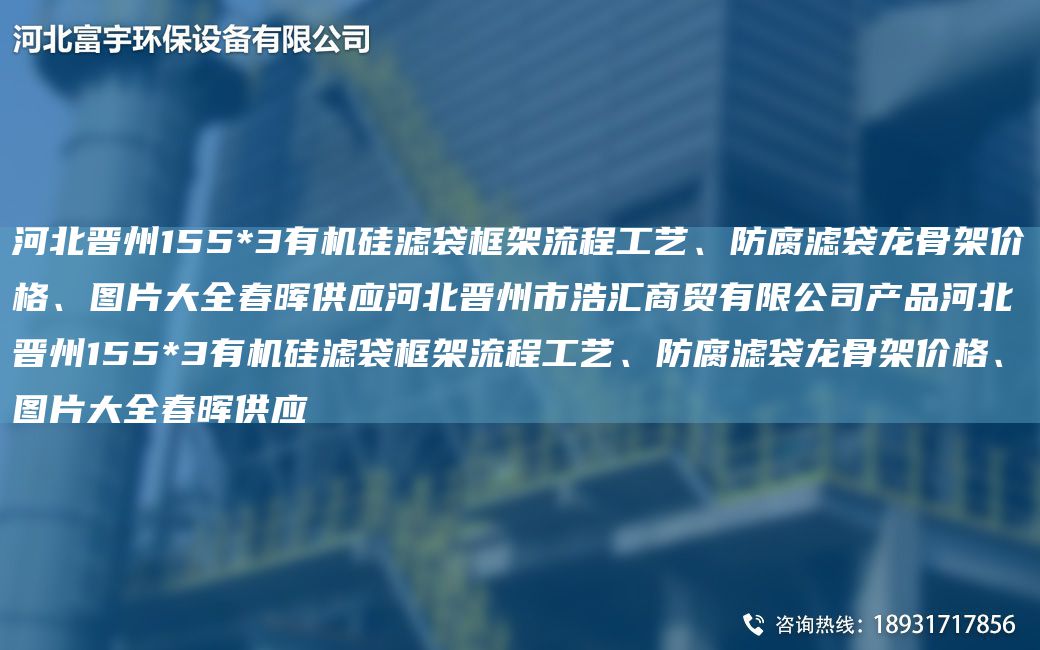 河北晉州155*3有機硅濾袋框架流程工藝、防腐濾袋龍骨架價(jià)格、圖片大全富宇供應河北晉州市浩匯商貿有限公司產(chǎn)品河北晉州155*3有機硅濾袋框架流程工藝、防腐濾袋龍骨架價(jià)格、圖片大全富宇供應