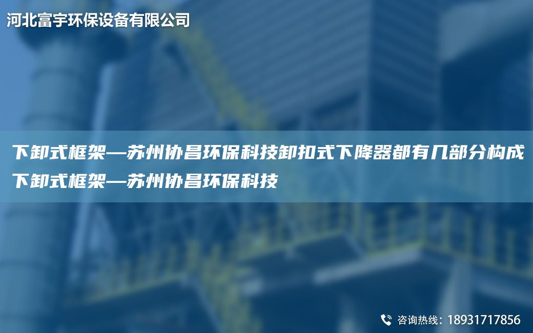 下卸式框架—蘇州協(xié)昌環(huán)?？萍夹犊凼较陆灯鞫加袔撞糠謽嫵上滦妒娇蚣堋K州協(xié)昌環(huán)?？萍?></div>
              <div   id=