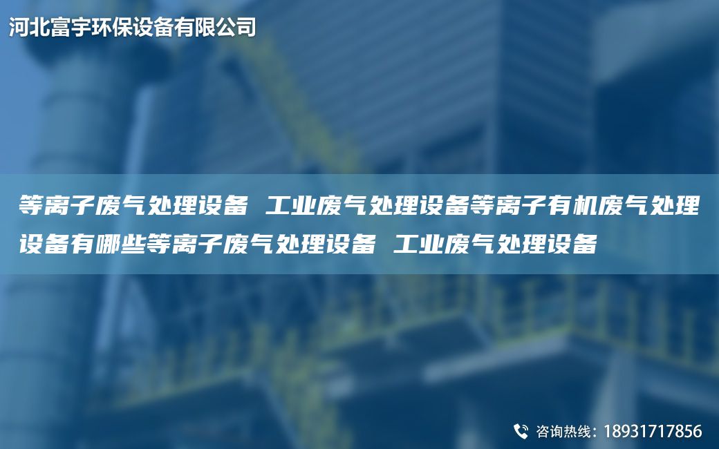 等離子廢氣處理設備 工業(yè)廢氣處理設備等離子有機廢氣處理設備有哪些等離子廢氣處理設備 工業(yè)廢氣處理設備