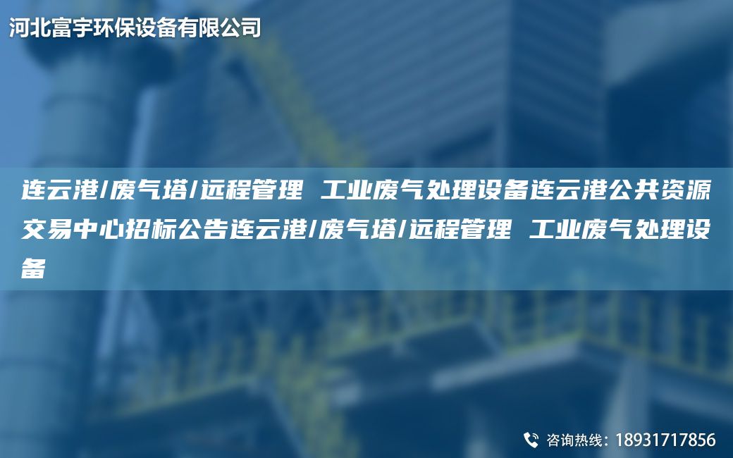 連云港/廢氣塔/遠程管理 工業(yè)廢氣處理設備連云港公共資源交易中心招標公告連云港/廢氣塔/遠程管理 工業(yè)廢氣處理設備