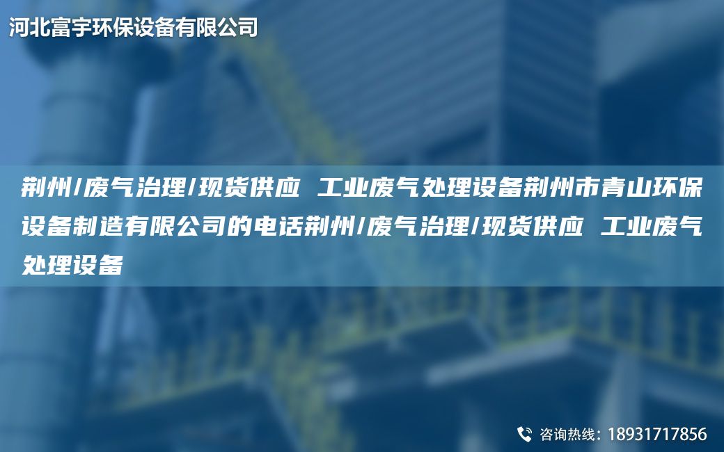 荊州/廢氣治理/現貨供應 工業(yè)廢氣處理設備荊州市青山環(huán)保設備制造有限公司的電話(huà)荊州/廢氣治理/現貨供應 工業(yè)廢氣處理設備