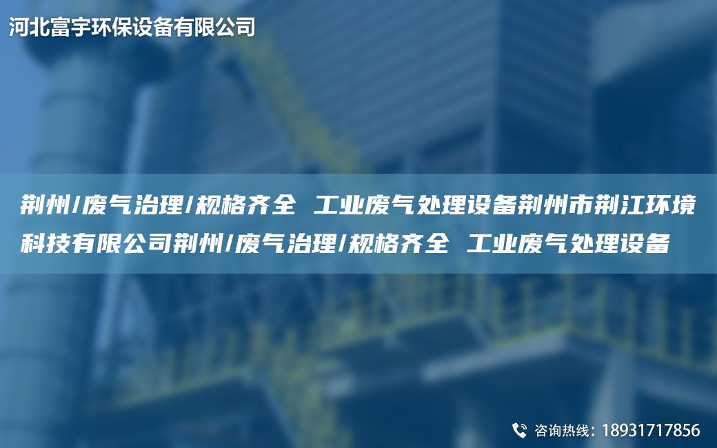 荊州/廢氣治理/規格齊全 工業(yè)廢氣處理設備荊州市荊江環(huán)境科技有限公司荊州/廢氣治理/規格齊全 工業(yè)廢氣處理設備