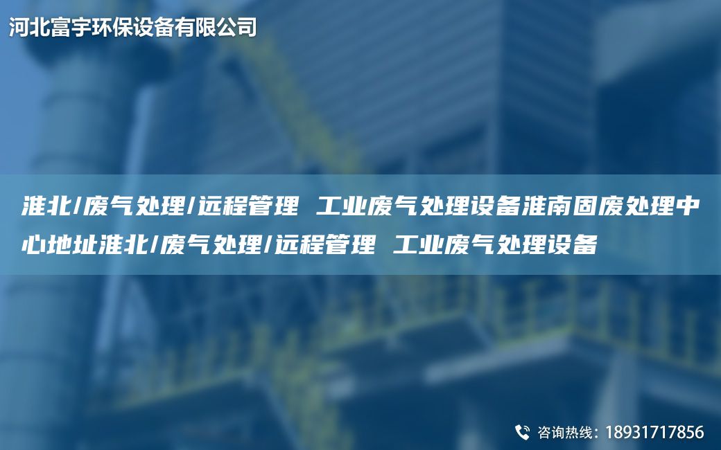 淮北/廢氣處理/遠程管理 工業(yè)廢氣處理設備淮南固廢處理中心地址淮北/廢氣處理/遠程管理 工業(yè)廢氣處理設備