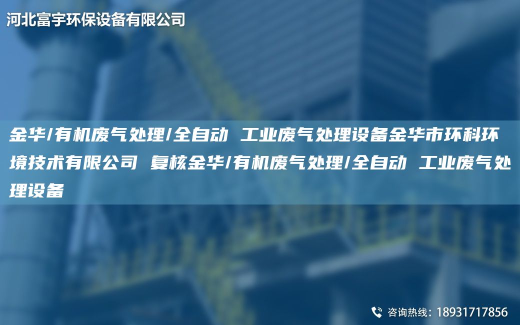 金華/有機廢氣處理/全自動(dòng) 工業(yè)廢氣處理設備金華市環(huán)科環(huán)境技術(shù)有限公司 復核金華/有機廢氣處理/全自動(dòng) 工業(yè)廢氣處理設備