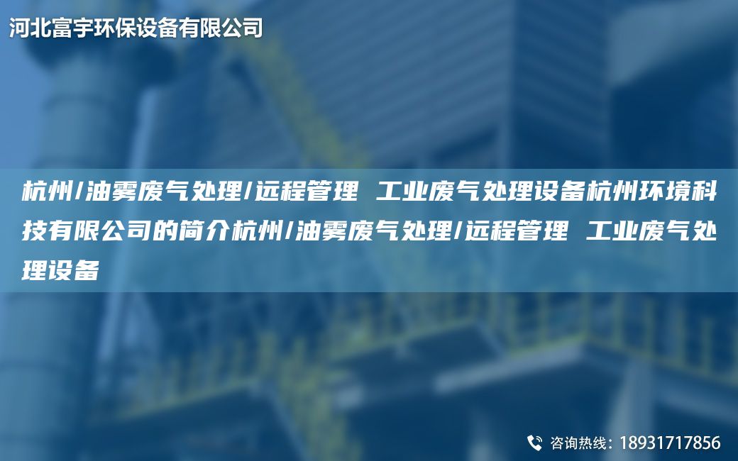 杭州/油霧廢氣處理/遠程管理 工業(yè)廢氣處理設備杭州環(huán)境科技有限公司的簡(jiǎn)介杭州/油霧廢氣處理/遠程管理 工業(yè)廢氣處理設備