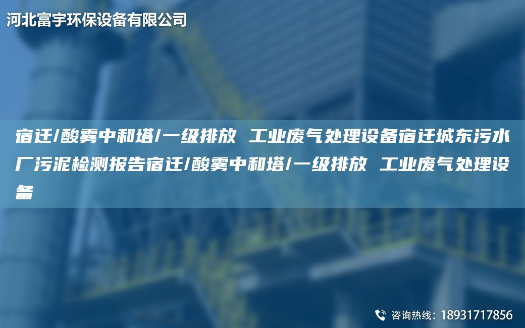 宿遷/酸霧中和塔/一級排放 工業(yè)廢氣處理設備宿遷城東污水廠(chǎng)污泥檢測報告宿遷/酸霧中和塔/一級排放 工業(yè)廢氣處理設備