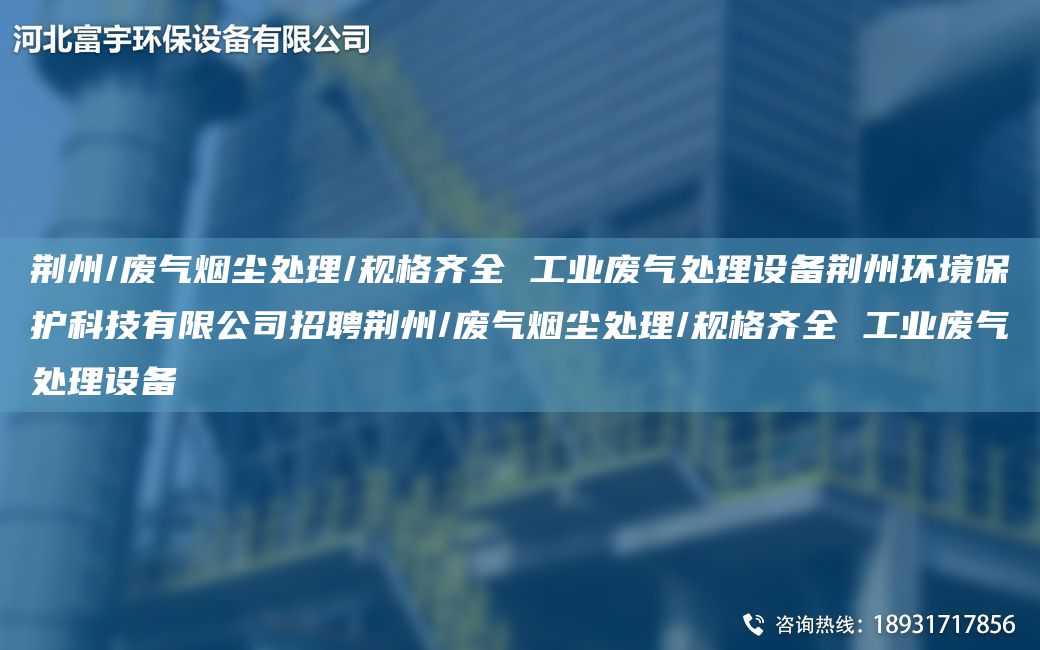 荊州/廢氣煙塵處理/規格齊全 工業(yè)廢氣處理設備荊州環(huán)境保護科技有限公司招聘荊州/廢氣煙塵處理/規格齊全 工業(yè)廢氣處理設備