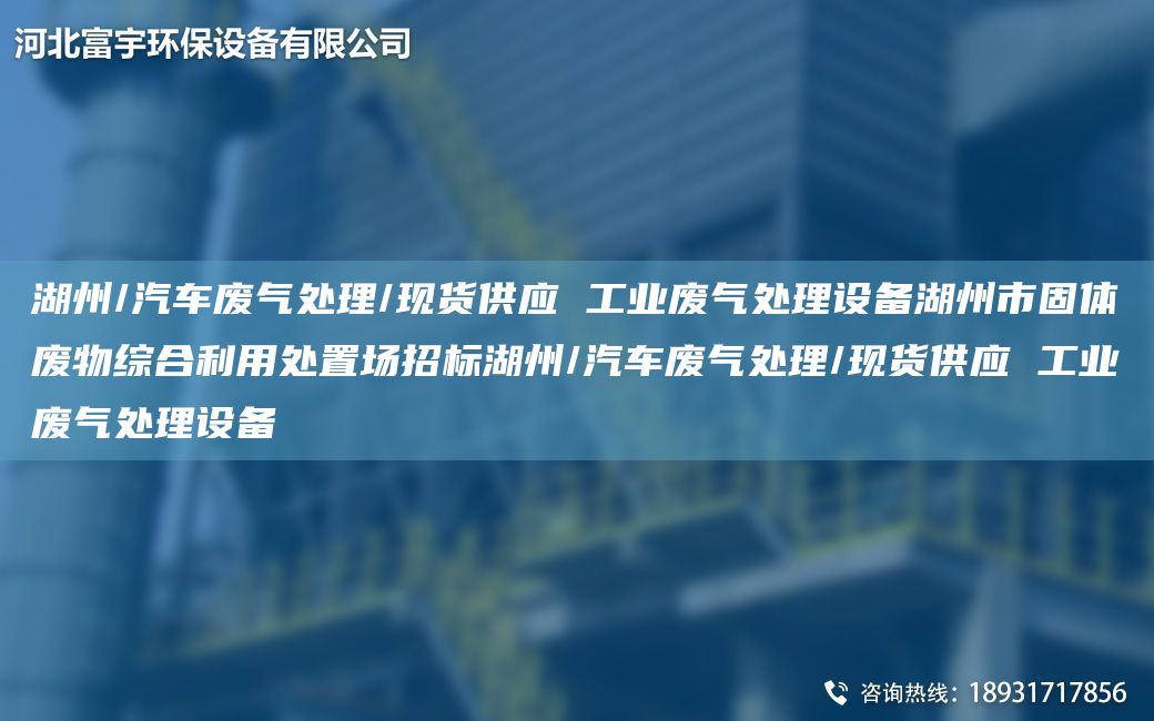 湖州/汽車(chē)廢氣處理/現貨供應 工業(yè)廢氣處理設備湖州市固體廢物綜合利用處置場(chǎng)招標湖州/汽車(chē)廢氣處理/現貨供應 工業(yè)廢氣處理設備