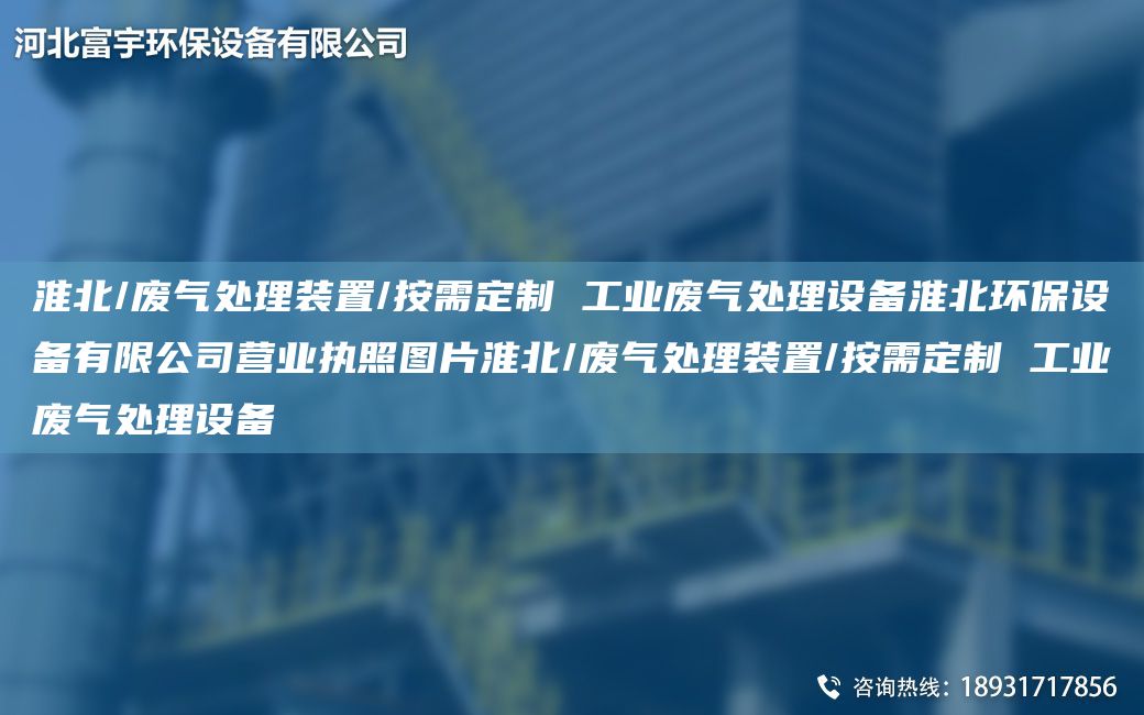 淮北/廢氣處理裝置/按需定制 工業(yè)廢氣處理設備淮北環(huán)保設備有限公司營(yíng)業(yè)執照圖片淮北/廢氣處理裝置/按需定制 工業(yè)廢氣處理設備