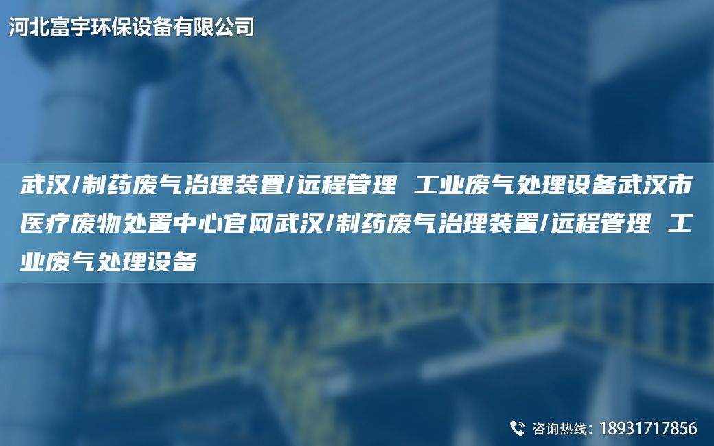 武漢/制藥廢氣治理裝置/遠程管理 工業(yè)廢氣處理設備武漢市醫療廢物處置中心官網(wǎng)武漢/制藥廢氣治理裝置/遠程管理 工業(yè)廢氣處理設備