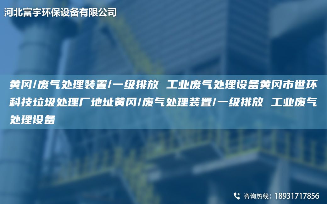 黃岡/廢氣處理裝置/一級排放 工業(yè)廢氣處理設備黃岡市世環(huán)科技垃圾處理廠(chǎng)地址黃岡/廢氣處理裝置/一級排放 工業(yè)廢氣處理設備