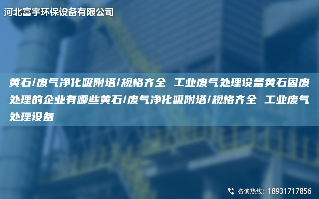 黃石/廢氣凈化吸附塔/規格齊全 工業(yè)廢氣處理設備黃石固廢處理的企業(yè)有哪些黃石/廢氣凈化吸附塔/規格齊全 工業(yè)廢氣處理設備