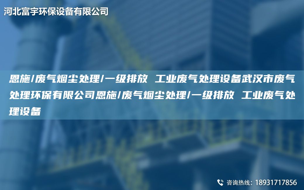 恩施/廢氣煙塵處理/一級排放 工業(yè)廢氣處理設備武漢市廢氣處理環(huán)保有限公司恩施/廢氣煙塵處理/一級排放 工業(yè)廢氣處理設備