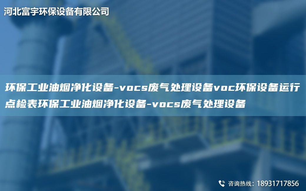 環(huán)保工業(yè)油煙凈化設備-vocs廢氣處理設備voc環(huán)保設備運行點(diǎn)檢表環(huán)保工業(yè)油煙凈化設備-vocs廢氣處理設備