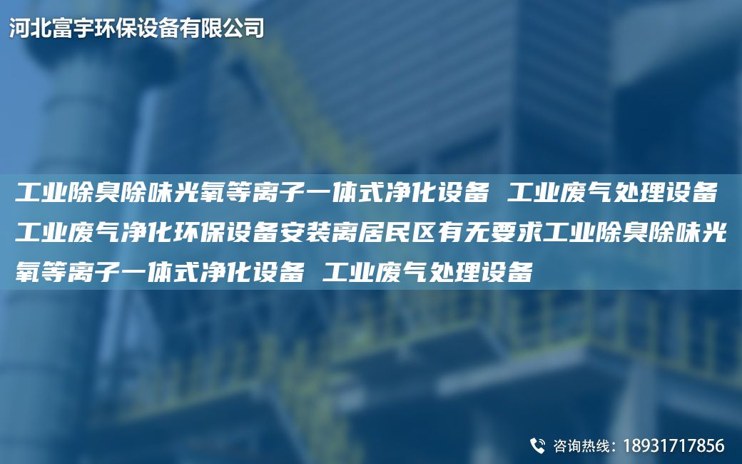 工業(yè)除臭除味光氧等離子一體式凈化設備 工業(yè)廢氣處理設備工業(yè)廢氣凈化環(huán)保設備安裝離居民區有無(wú)要求工業(yè)除臭除味光氧等離子一體式凈化設備 工業(yè)廢氣處理設備