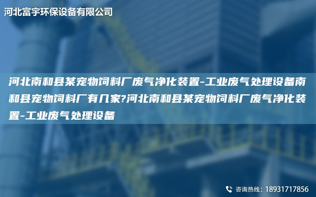 河北南和縣某寵物飼料廠(chǎng)廢氣凈化裝置-工業(yè)廢氣處理設備南和縣寵物飼料廠(chǎng)有幾家?河北南和縣某寵物飼料廠(chǎng)廢氣凈化裝置-工業(yè)廢氣處理設備