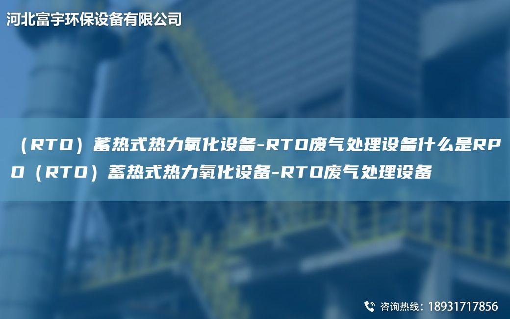 （RTO）蓄熱式熱力氧化設備-RTO廢氣處理設備什么是RPO（RTO）蓄熱式熱力氧化設備-RTO廢氣處理設備