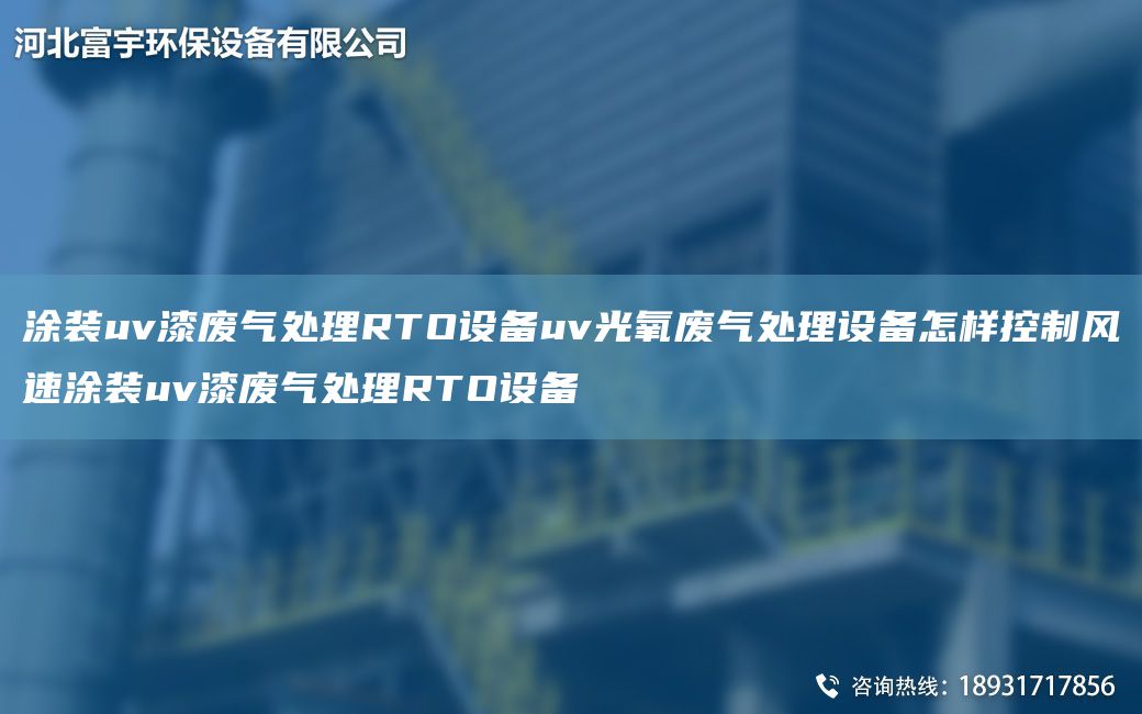 涂裝uv漆廢氣處理RTO設備uv光氧廢氣處理設備怎樣控制風(fēng)速涂裝uv漆廢氣處理RTO設備