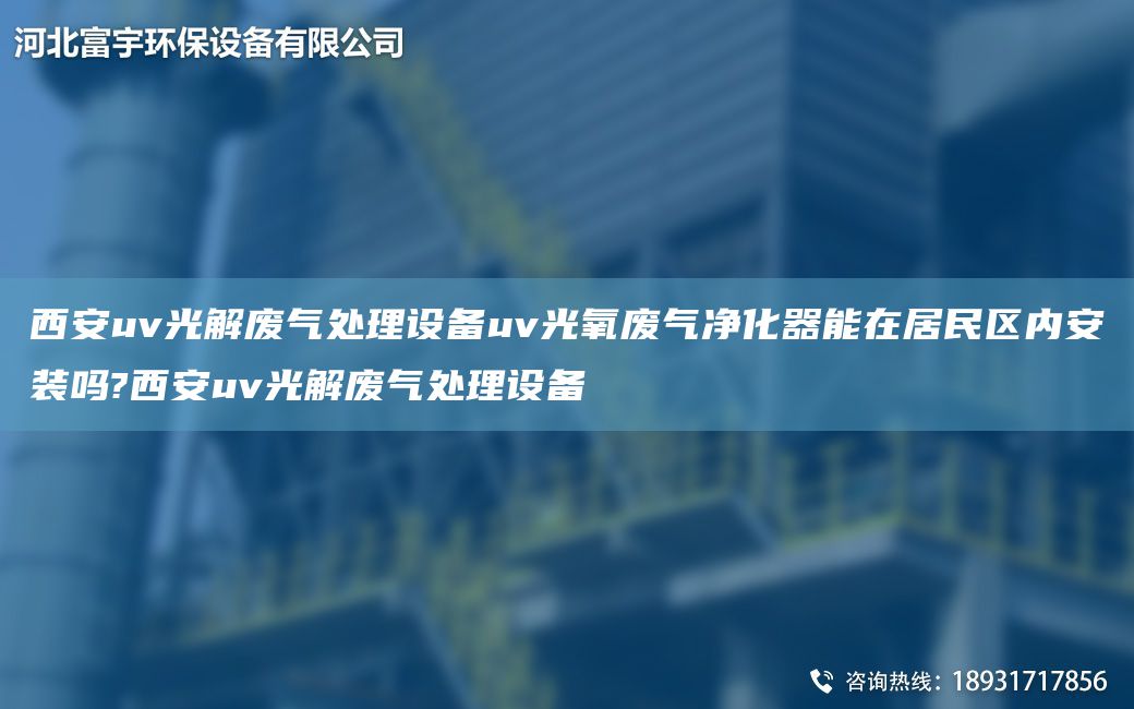 西安uv光解廢氣處理設備uv光氧廢氣凈化器能在居民區內安裝嗎?西安uv光解廢氣處理設備