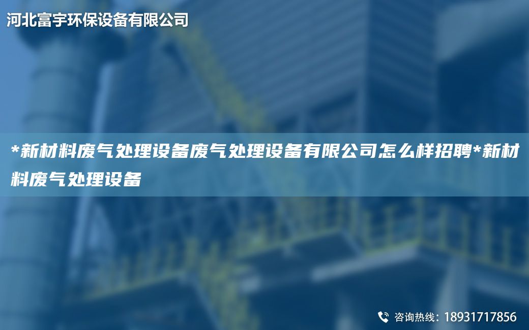 *新材料廢氣處理設備廢氣處理設備有限公司怎么樣招聘*新材料廢氣處理設備